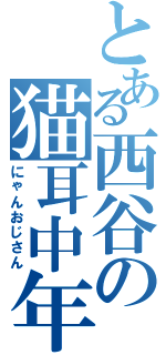 とある西谷の猫耳中年（にゃんおじさん）