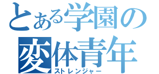 とある学園の変体青年（ストレンジャー）