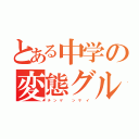 とある中学の変態グル（チ   ン   ゲ       ン   サ    イ）