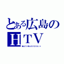 とある広島のＨＴＶ（昔はフジ系とのクロスネット）