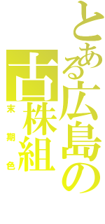 とある広島の古株組（末期色）