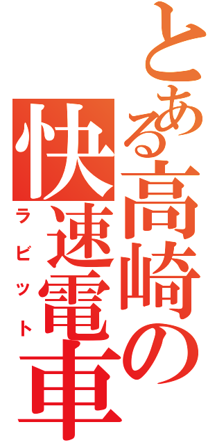 とある高崎の快速電車Ｔ（ラビット）