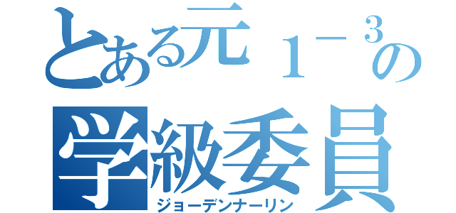 とある元１－３の学級委員（ジョーデンナーリン）