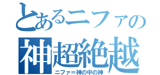 とあるニファの神超絶越説（ニファ＝神の中の神）