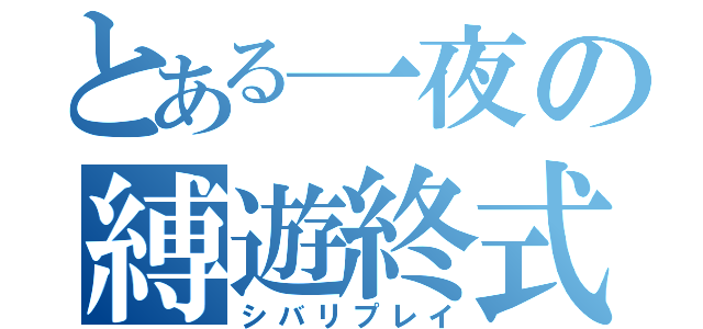 とある一夜の縛遊終式（シバリプレイ）