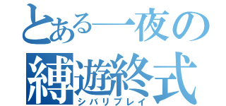 とある一夜の縛遊終式（シバリプレイ）