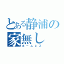 とある静浦の家無し（ホームレス）