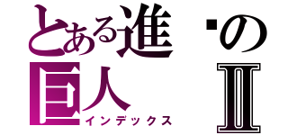 とある進擊の巨人Ⅱ（インデックス）