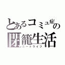 とあるコミュ症の閉籠生活（ニートライフ）