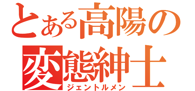 とある高陽の変態紳士（ジェントルメン）