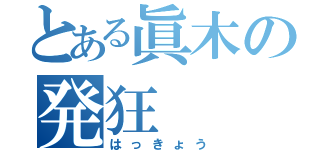 とある眞木の発狂（はっきょう）