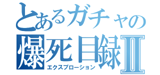 とあるガチャの爆死目録Ⅱ（エクスプローション）