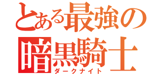 とある最強の暗黒騎士（ダークナイト）