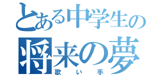 とある中学生の将来の夢（歌い手）