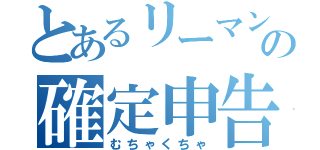 とあるリーマンの確定申告（むちゃくちゃ）