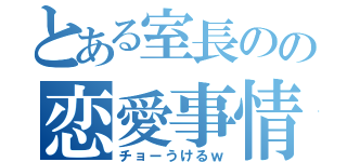 とある室長のの恋愛事情（チョーうけるｗ）