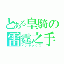 とある皇騎の雷霆之手（インデックス）