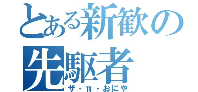 とある新歓の先駆者（ザ・π・おにや）