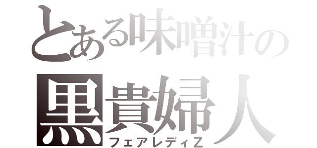 とある味噌汁の黒貴婦人（フェアレディＺ）