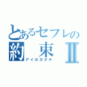 とあるセフレの約　束Ⅱ（アイのカタチ）