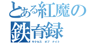 とある紅魔の鉄育録（サクセス　オブ　ナイト）