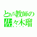 とある教師の佐々木瑠依（ルイージ）