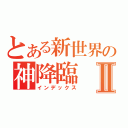 とある新世界の神降臨Ⅱ（インデックス）