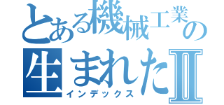 とある機械工業の生まれたて成果物Ⅱ（インデックス）