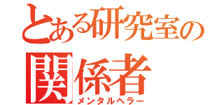 とある研究室の関係者（メンタルヘラー）