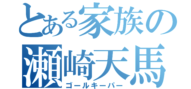 とある家族の瀬崎天馬（ゴールキーパー）