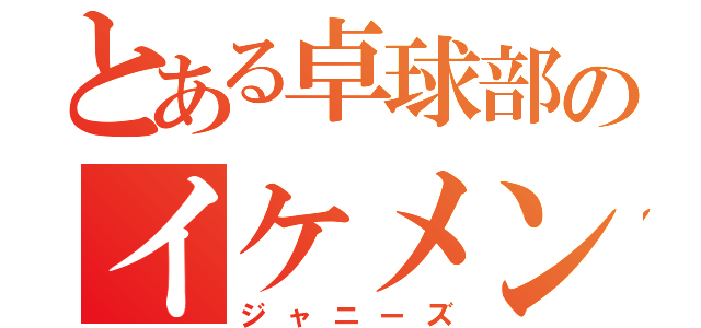 とある卓球部のイケメン（ジャニーズ）