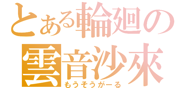 とある輪廻の雲音沙來（もうそうがーる）