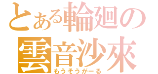 とある輪廻の雲音沙來（もうそうがーる）