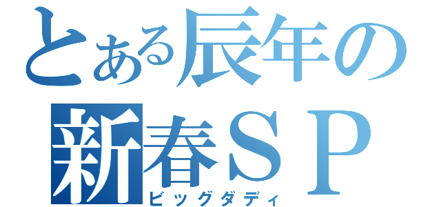 とある辰年の新春ＳＰ（ビッグダディ）