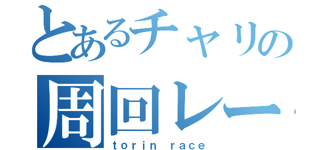 とあるチャリの周回レース（ｔｏｒｉｎ ｒａｃｅ）