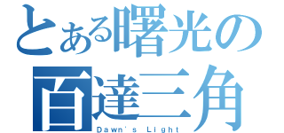 とある曙光の百達三角（Ｄａｗｎ\'ｓ Ｌｉｇｈｔ）