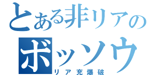 とある非リアのボッソウの森（リア充爆破）