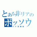 とある非リアのボッソウの森（リア充爆破）