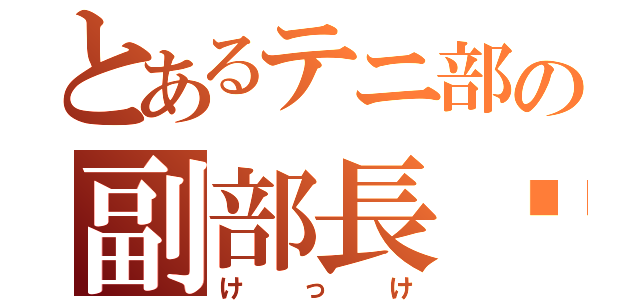 とあるテニ部の副部長⁉︎（けっけ）