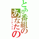 とある番組のあなたの知らない世界（インデックス）