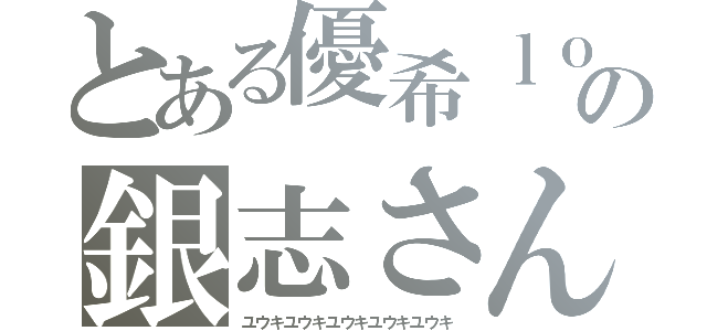 とある優希ｌｏｖｅの銀志さん（ユウキユウキユウキユウキユウキ）