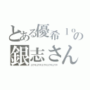 とある優希ｌｏｖｅの銀志さん（ユウキユウキユウキユウキユウキ）