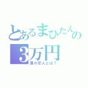 とあるまひたんの３万円（真の犯人とは？）