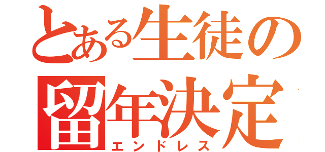 とある生徒の留年決定（エンドレス）