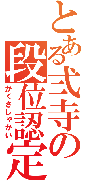 とある弍寺の段位認定（かくさしゃかい）