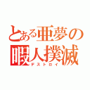 とある亜夢の暇人撲滅（デストロイ）