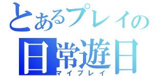 とあるプレイの日常遊日（マイプレイ）