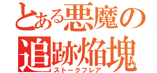 とある悪魔の追跡焔塊（ストークフレア）