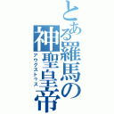 とある羅馬の神聖皇帝（アウグストゥス）