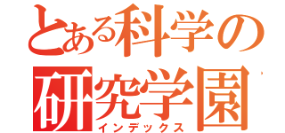 とある科学の研究学園（インデックス）